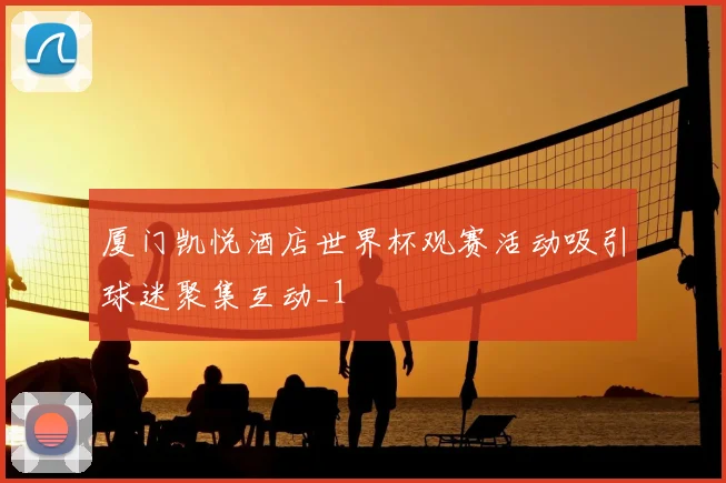 厦门凯悦酒店世界杯观赛活动吸引球迷聚集互动_1