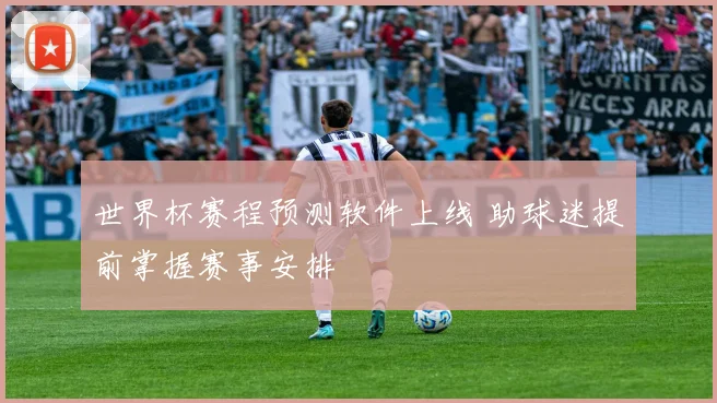 世界杯赛程预测软件上线 助球迷提前掌握赛事安排