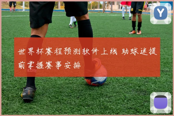 世界杯赛程预测软件上线 助球迷提前掌握赛事安排