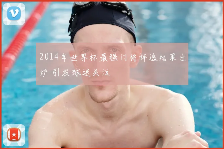 2014年世界杯最强门将评选结果出炉 引发球迷关注