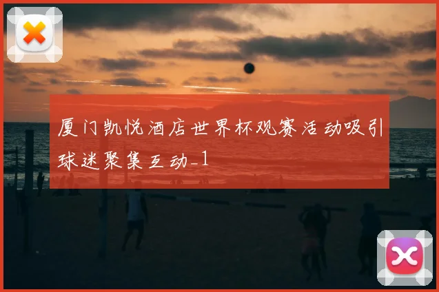 厦门凯悦酒店世界杯观赛活动吸引球迷聚集互动_1