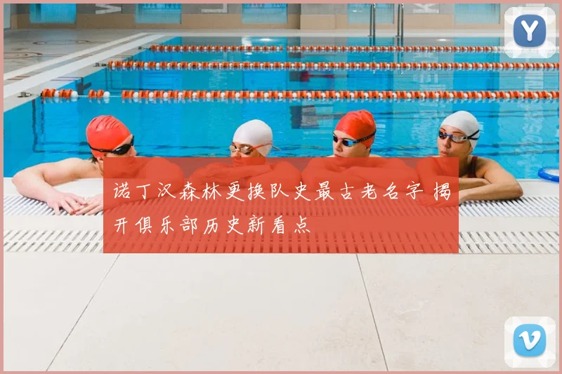 诺丁汉森林更换队史最古老名字 揭开俱乐部历史新看点