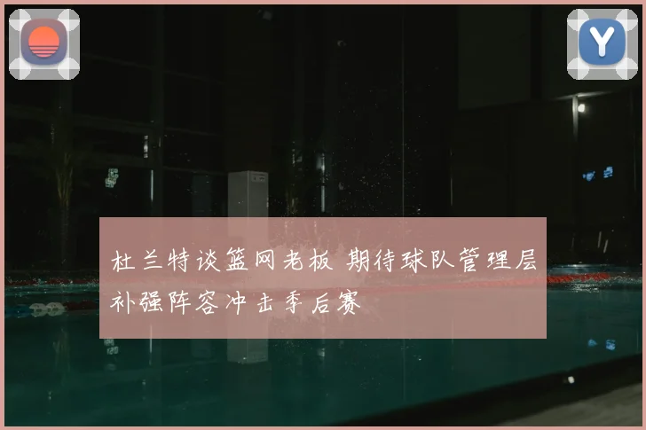 杜兰特谈篮网老板 期待球队管理层补强阵容冲击季后赛