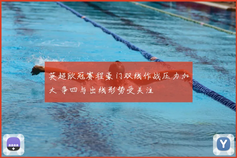 英超欧冠赛程豪门双线作战压力加大 争四与出线形势受关注