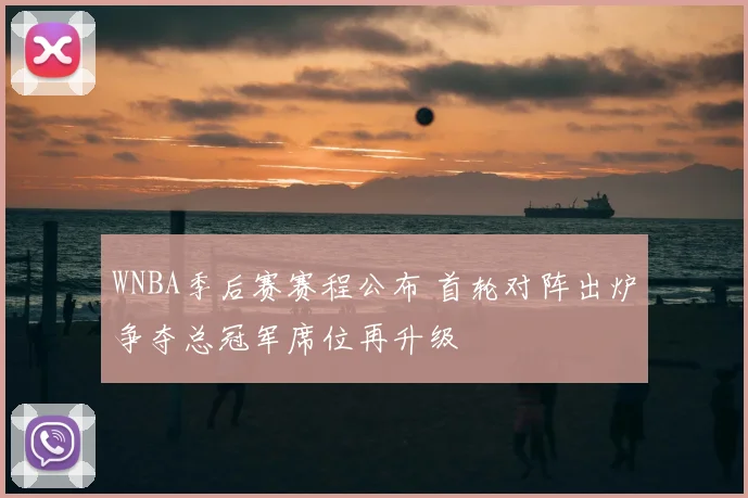 WNBA季后赛赛程公布 首轮对阵出炉争夺总冠军席位再升级
