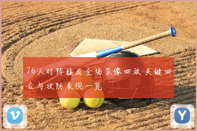 76人对阵猛龙全场录像回放 关键回合与攻防表现一览