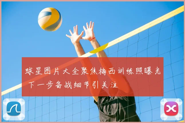 球星图片大全聚焦梅西训练照曝光 下一步备战细节引关注